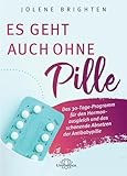 Es geht auch ohne Pille: Das 30-Tage-Programm für den Hormonausgleich und das schonende Absetzen der Antibabypille