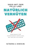 Weg mit der Pille und natürlich verhüten: Praxisbuch für hormonfreie Verhütung auf natürliche Weise